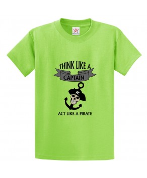 Think Like A Captain Act Like A Pirate Classic Unisex Kids and Adults T-Shirt